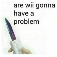 gonna have a problem