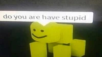 do u are have stupid