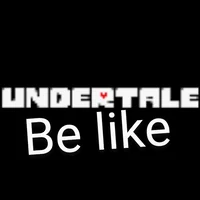 Undertale be like