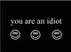 YOU ARE AN IDIOT 