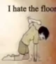 I HATE THE FLOOR