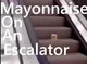 Mayonnaise Escalator