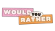 Would You Rather