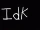 Idk