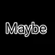 Maybe