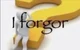 I forgor