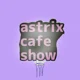Astrix cafe show