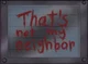 That not my neighbor