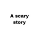 A scary story 
