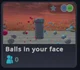 Balls in your face