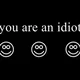 YOU ARE IDIOT