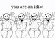 YOU ARE AN IDIOT