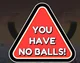 YOUHAVENOBALLS